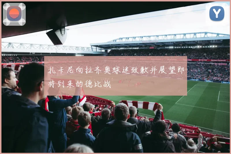 扎卡尼向拉齐奥球迷致歉并展望即将到来的德比战