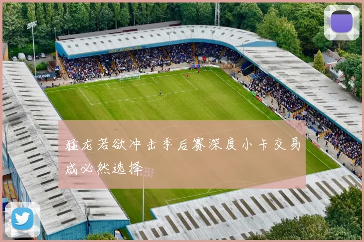 猛龙若欲冲击季后赛深度小卡交易成必然选择