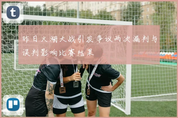 昨日火湖大战引发争议两次漏判与误判影响比赛结果