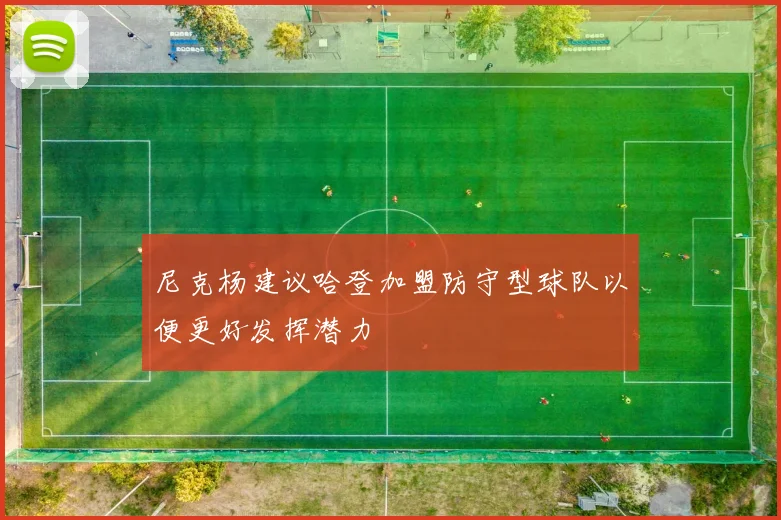 尼克杨建议哈登加盟防守型球队以便更好发挥潜力
