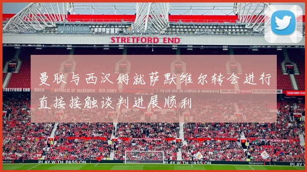 曼联与西汉姆就萨默维尔转会进行直接接触谈判进展顺利