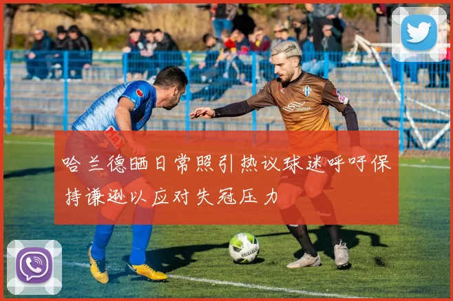哈兰德晒日常照引热议球迷呼吁保持谦逊以应对失冠压力