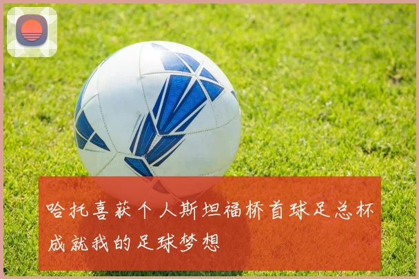 哈托喜获个人斯坦福桥首球足总杯成就我的足球梦想