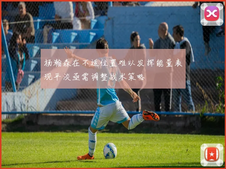 杨瀚森在不适位置难以发挥能量表现平淡亟需调整战术策略
